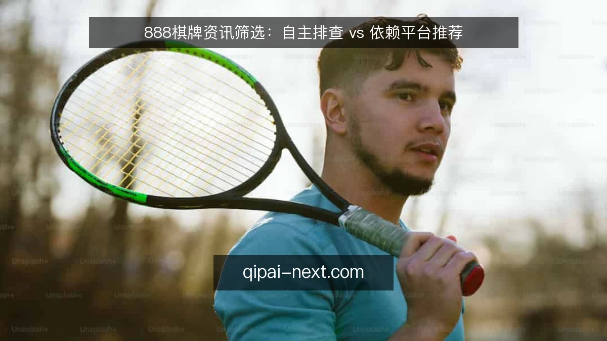 888棋牌资讯筛选:自主排查 vs 依赖平台推荐