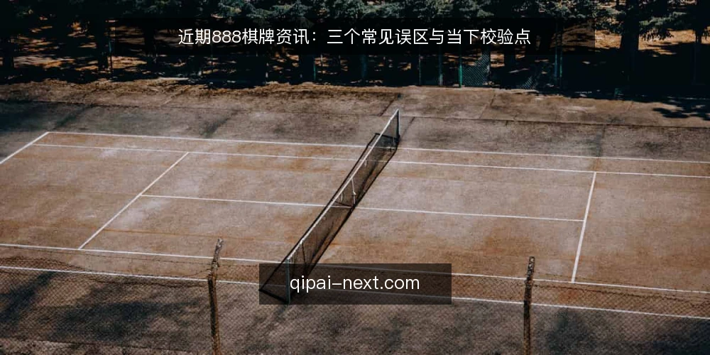 近期888棋牌资讯：三个常见误区与当下校验点 — 近期信息流中的三个常见误区 配图