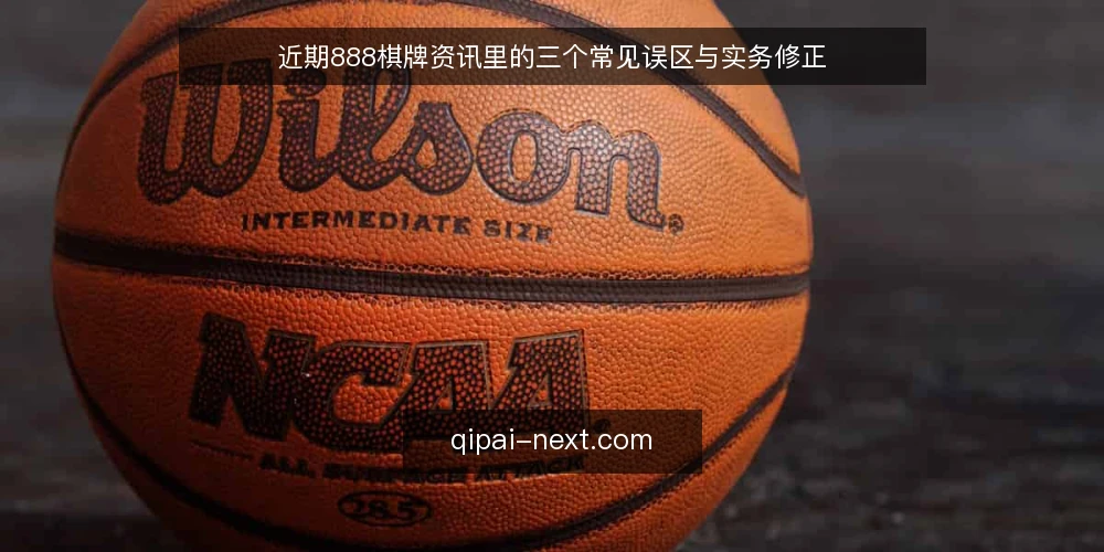 近期888棋牌资讯里的三个常见误区与实务修正 — 先看近期资讯里的信号 配图