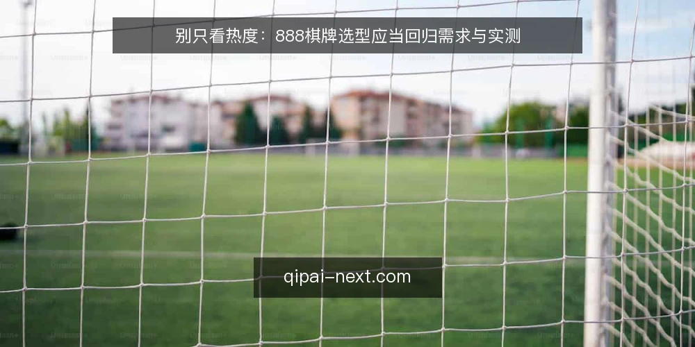 别只看热度：888棋牌选型应当回归需求与实测 — 明确需求边界：先定义你要解决什么问题 配图