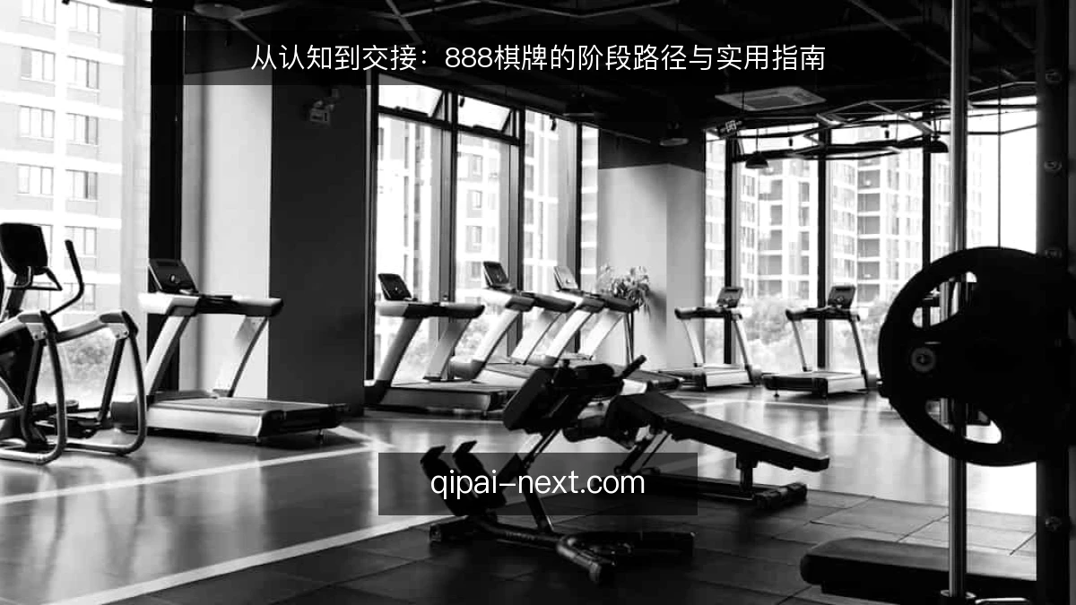 从认知到交接:888棋牌的阶段路径与实用指南