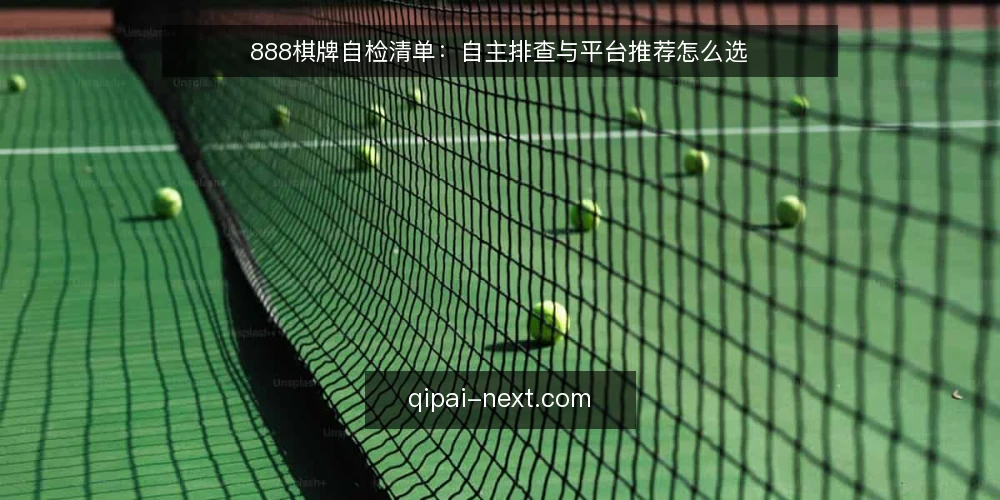 888棋牌自检清单:自主排查与平台推荐怎么选 — 先定取舍标准:自检要回答哪几个问题 配图