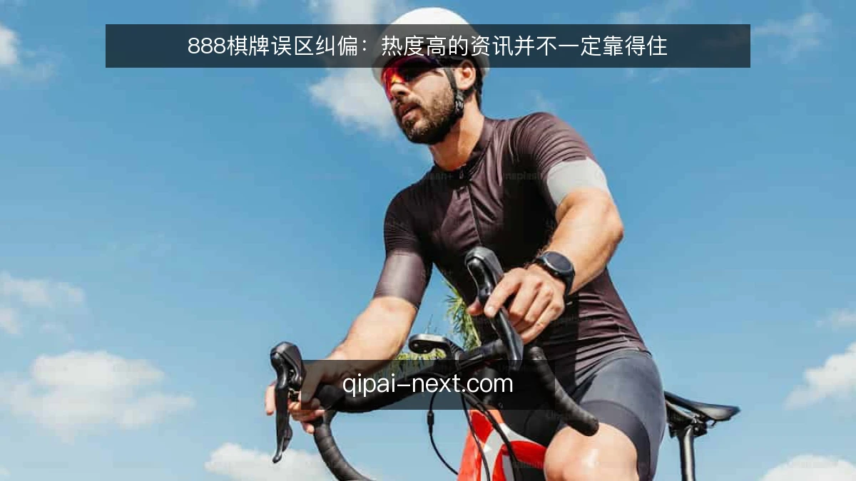 888棋牌误区纠偏:热度高的资讯并不一定靠得住