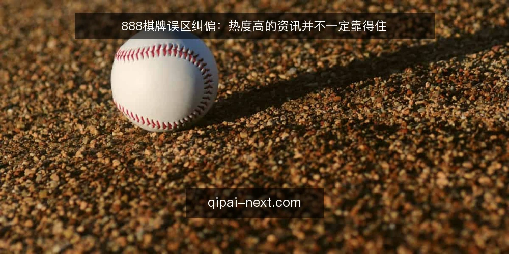 888棋牌误区纠偏:热度高的资讯并不一定靠得住 — 先弄清一个前提:误区从哪里来 配图