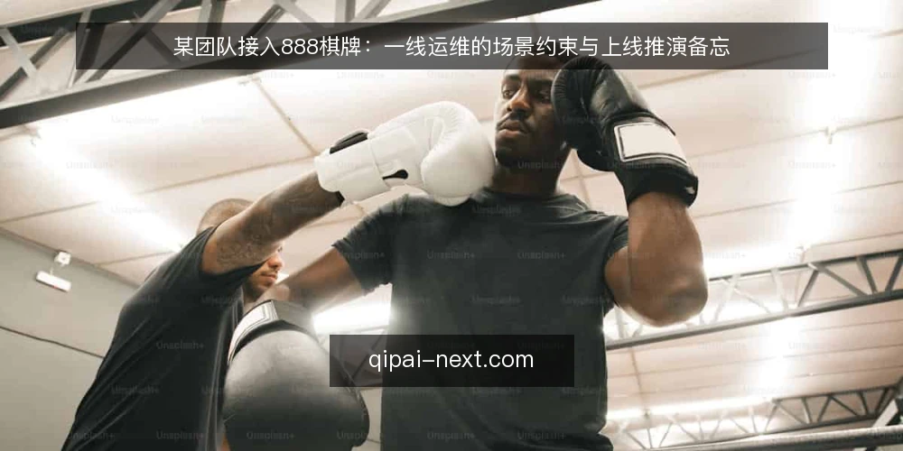 某团队接入888棋牌：一线运维的场景约束与上线推演备忘 — 现场先看哪些信号 配图