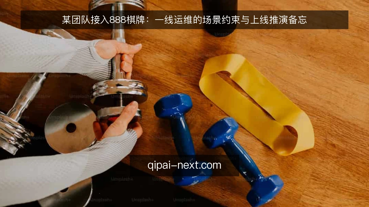 某团队接入888棋牌：一线运维的场景约束与上线推演备忘