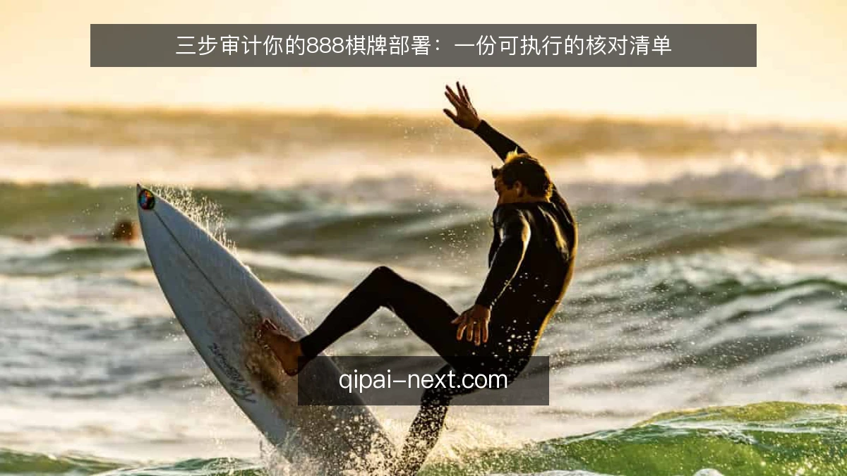 三步审计你的888棋牌部署:一份可执行的核对清单