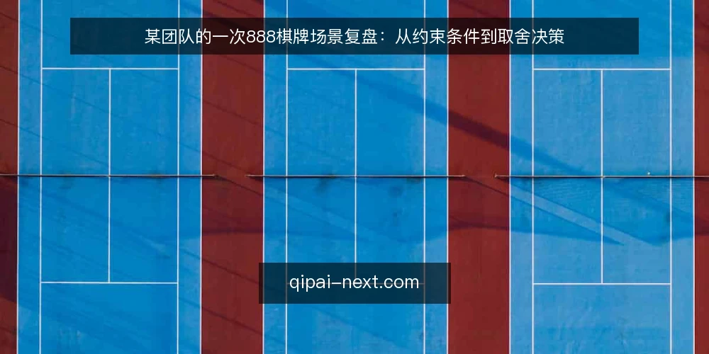 某团队的一次888棋牌场景复盘：从约束条件到取舍决策 — 场景与初始约束 配图